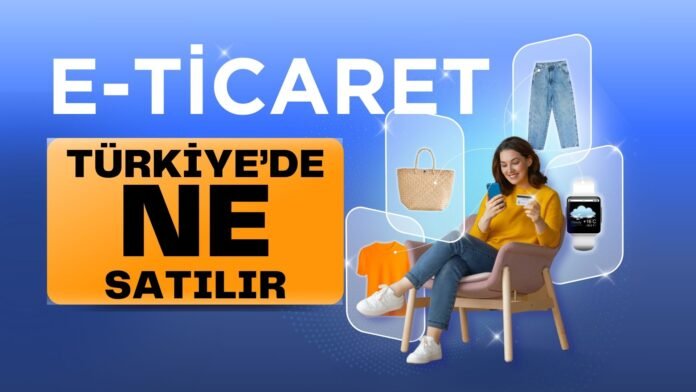 türkiyede e ticaret ne satılır-ne yapılır-nasıl para kazanılır ne satılır
